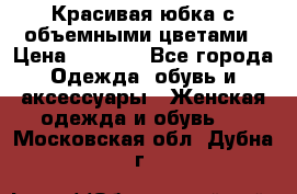 Красивая юбка с объемными цветами › Цена ­ 1 500 - Все города Одежда, обувь и аксессуары » Женская одежда и обувь   . Московская обл.,Дубна г.